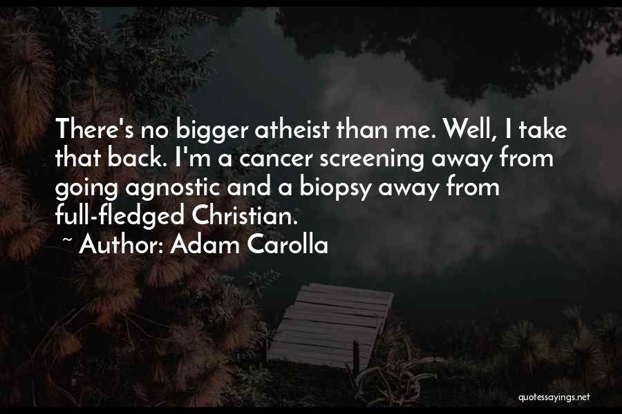 Adam Carolla Quotes: There's No Bigger Atheist Than Me. Well, I Take That Back. I'm A Cancer Screening Away From Going Agnostic And