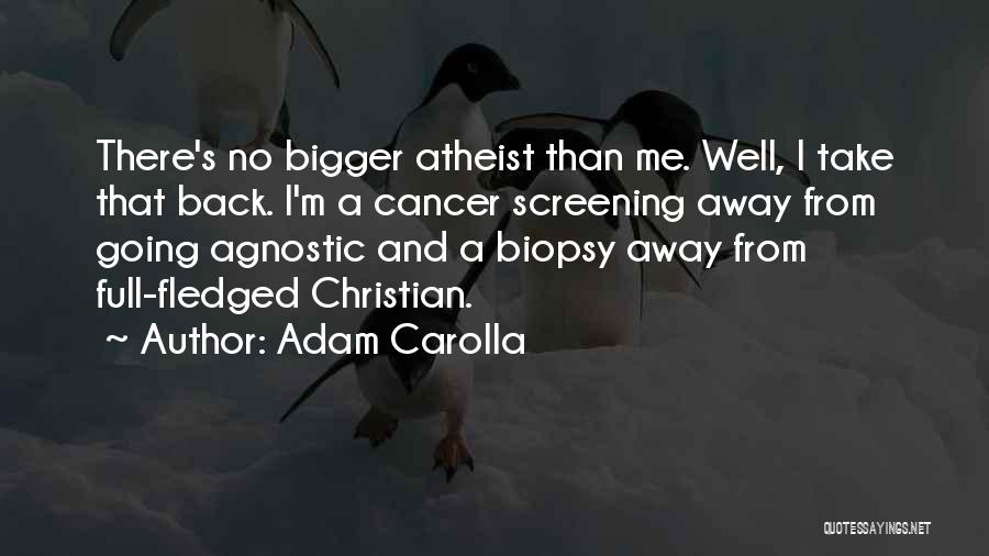 Adam Carolla Quotes: There's No Bigger Atheist Than Me. Well, I Take That Back. I'm A Cancer Screening Away From Going Agnostic And