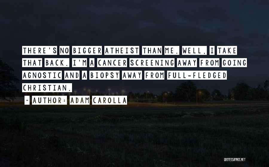 Adam Carolla Quotes: There's No Bigger Atheist Than Me. Well, I Take That Back. I'm A Cancer Screening Away From Going Agnostic And