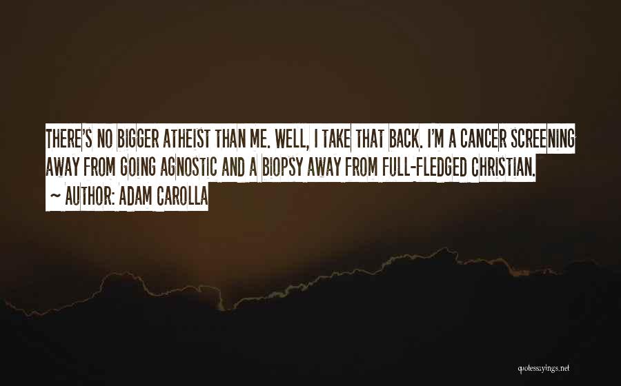 Adam Carolla Quotes: There's No Bigger Atheist Than Me. Well, I Take That Back. I'm A Cancer Screening Away From Going Agnostic And