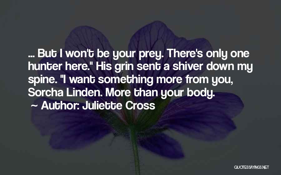 Juliette Cross Quotes: ... But I Won't Be Your Prey. There's Only One Hunter Here. His Grin Sent A Shiver Down My Spine.