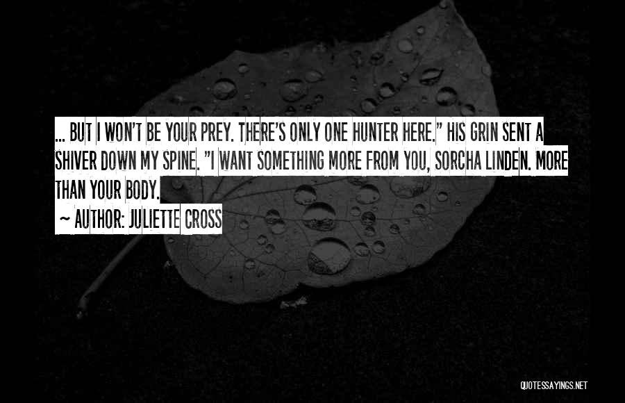 Juliette Cross Quotes: ... But I Won't Be Your Prey. There's Only One Hunter Here. His Grin Sent A Shiver Down My Spine.