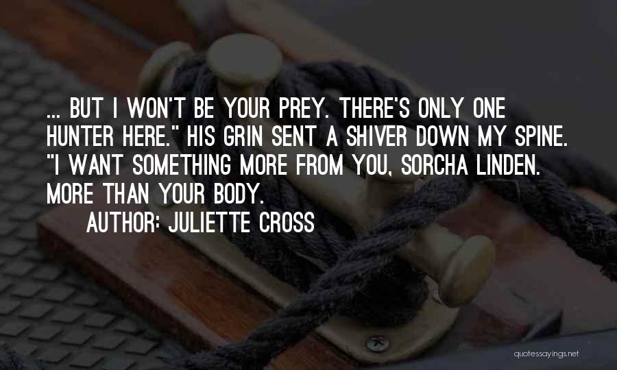 Juliette Cross Quotes: ... But I Won't Be Your Prey. There's Only One Hunter Here. His Grin Sent A Shiver Down My Spine.