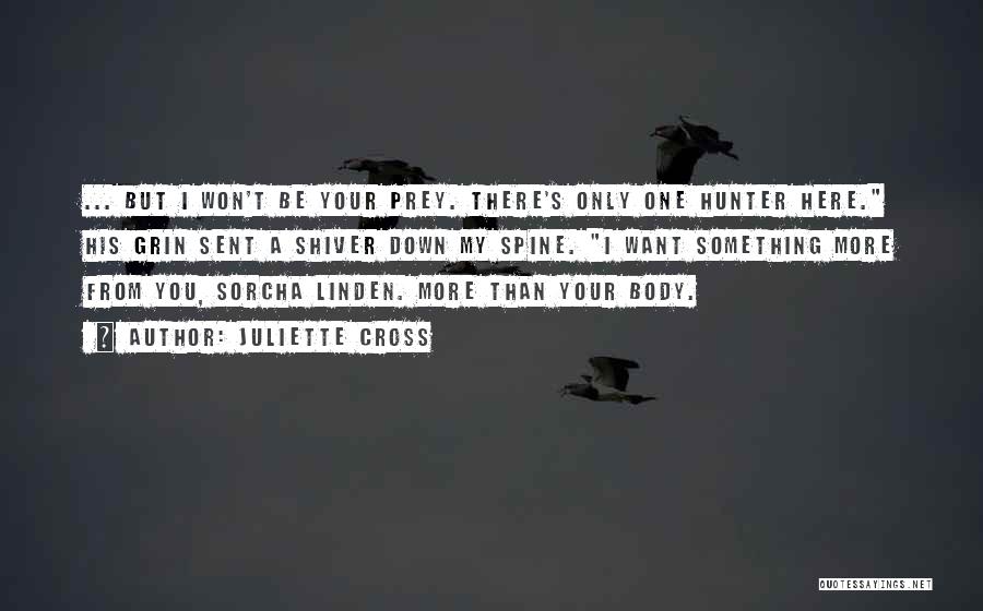 Juliette Cross Quotes: ... But I Won't Be Your Prey. There's Only One Hunter Here. His Grin Sent A Shiver Down My Spine.