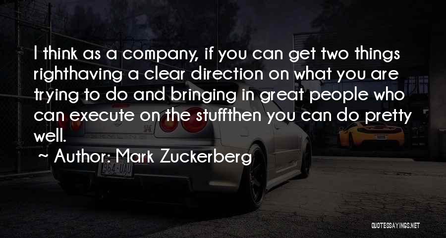 Mark Zuckerberg Quotes: I Think As A Company, If You Can Get Two Things Righthaving A Clear Direction On What You Are Trying