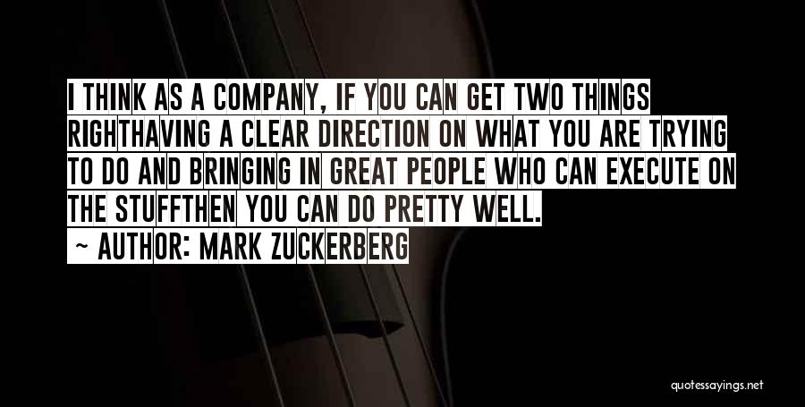 Mark Zuckerberg Quotes: I Think As A Company, If You Can Get Two Things Righthaving A Clear Direction On What You Are Trying