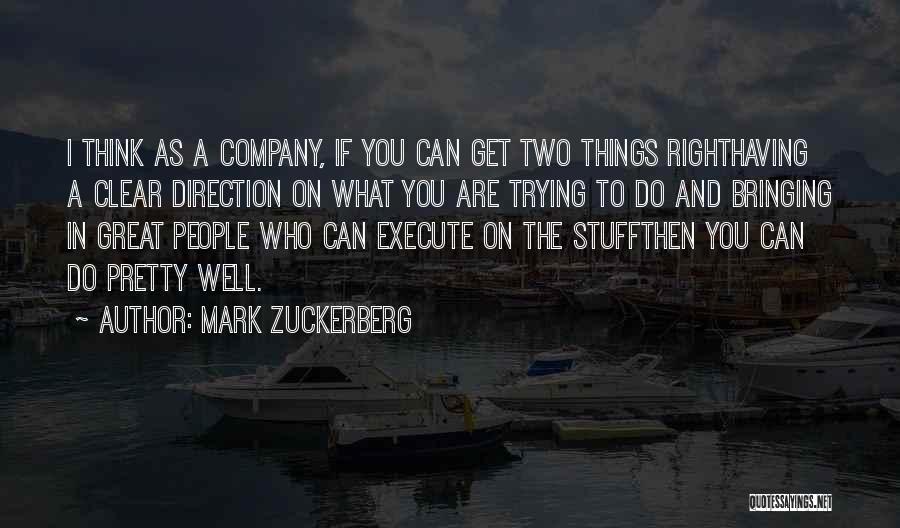 Mark Zuckerberg Quotes: I Think As A Company, If You Can Get Two Things Righthaving A Clear Direction On What You Are Trying