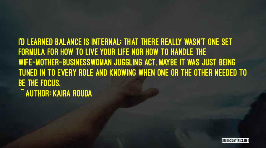 Kaira Rouda Quotes: I'd Learned Balance Is Internal; That There Really Wasn't One Set Formula For How To Live Your Life Nor How