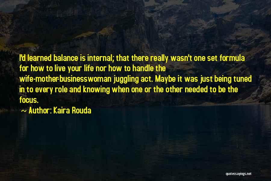 Kaira Rouda Quotes: I'd Learned Balance Is Internal; That There Really Wasn't One Set Formula For How To Live Your Life Nor How