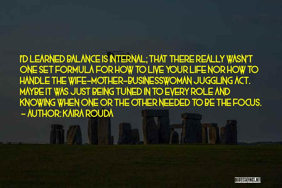 Kaira Rouda Quotes: I'd Learned Balance Is Internal; That There Really Wasn't One Set Formula For How To Live Your Life Nor How