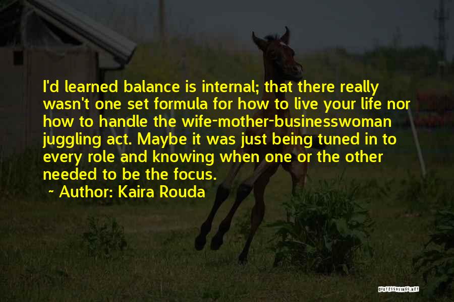 Kaira Rouda Quotes: I'd Learned Balance Is Internal; That There Really Wasn't One Set Formula For How To Live Your Life Nor How