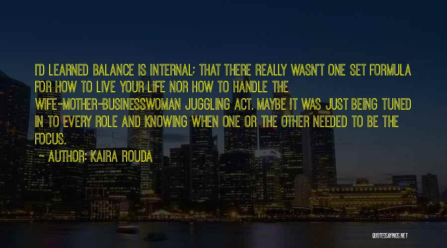 Kaira Rouda Quotes: I'd Learned Balance Is Internal; That There Really Wasn't One Set Formula For How To Live Your Life Nor How