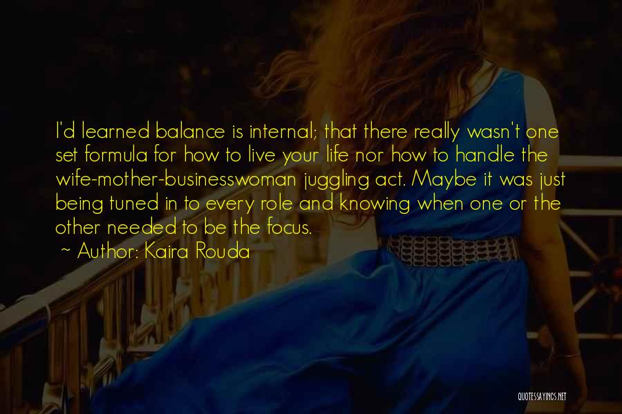 Kaira Rouda Quotes: I'd Learned Balance Is Internal; That There Really Wasn't One Set Formula For How To Live Your Life Nor How