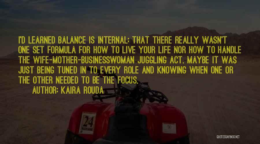 Kaira Rouda Quotes: I'd Learned Balance Is Internal; That There Really Wasn't One Set Formula For How To Live Your Life Nor How