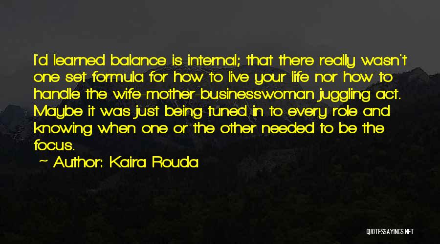 Kaira Rouda Quotes: I'd Learned Balance Is Internal; That There Really Wasn't One Set Formula For How To Live Your Life Nor How