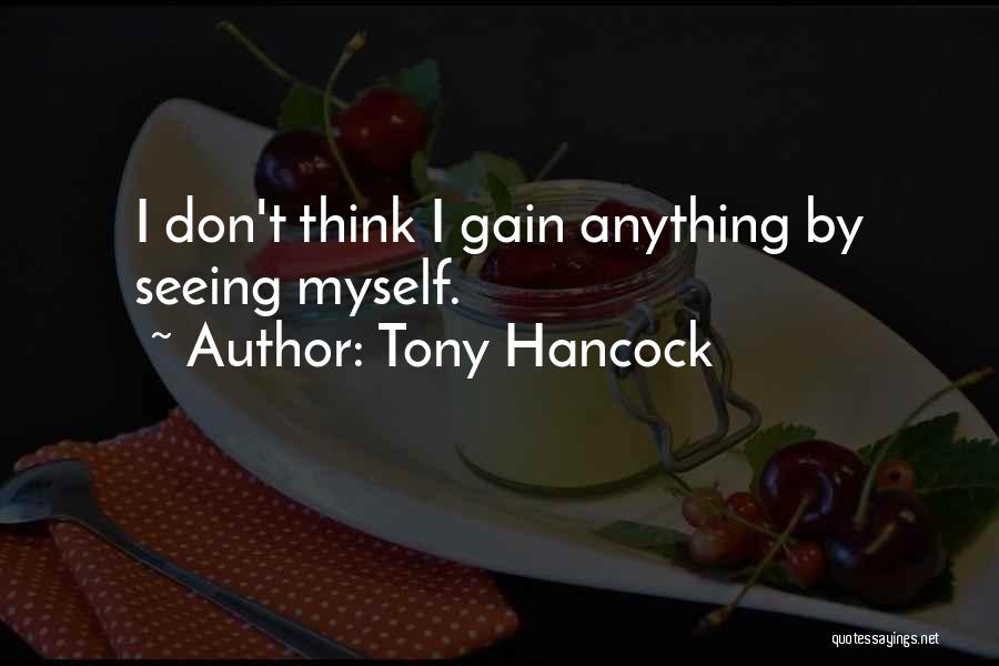 Tony Hancock Quotes: I Don't Think I Gain Anything By Seeing Myself.