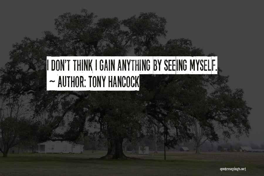 Tony Hancock Quotes: I Don't Think I Gain Anything By Seeing Myself.