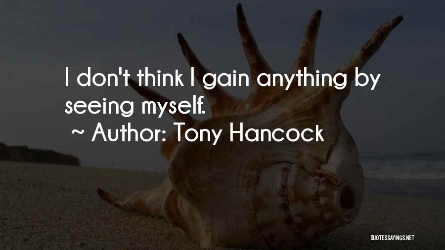 Tony Hancock Quotes: I Don't Think I Gain Anything By Seeing Myself.