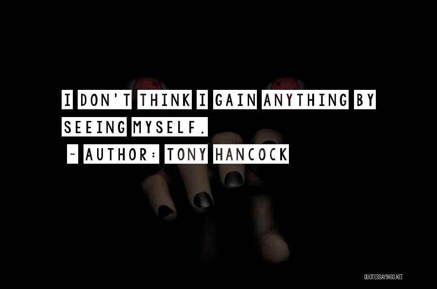 Tony Hancock Quotes: I Don't Think I Gain Anything By Seeing Myself.