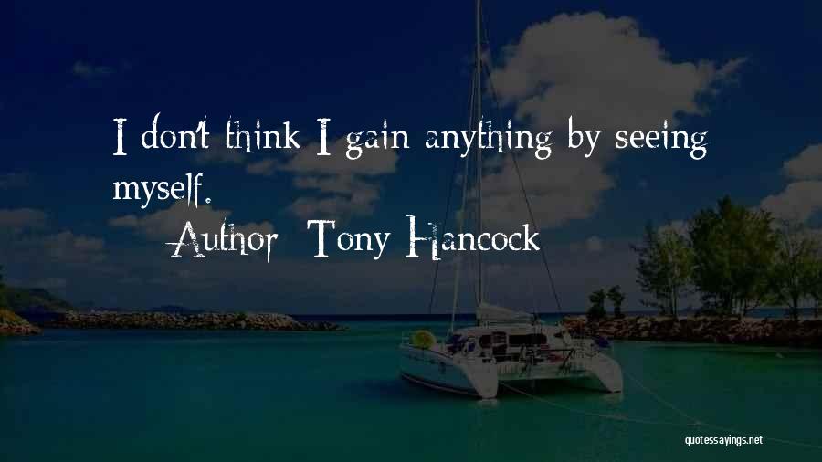 Tony Hancock Quotes: I Don't Think I Gain Anything By Seeing Myself.