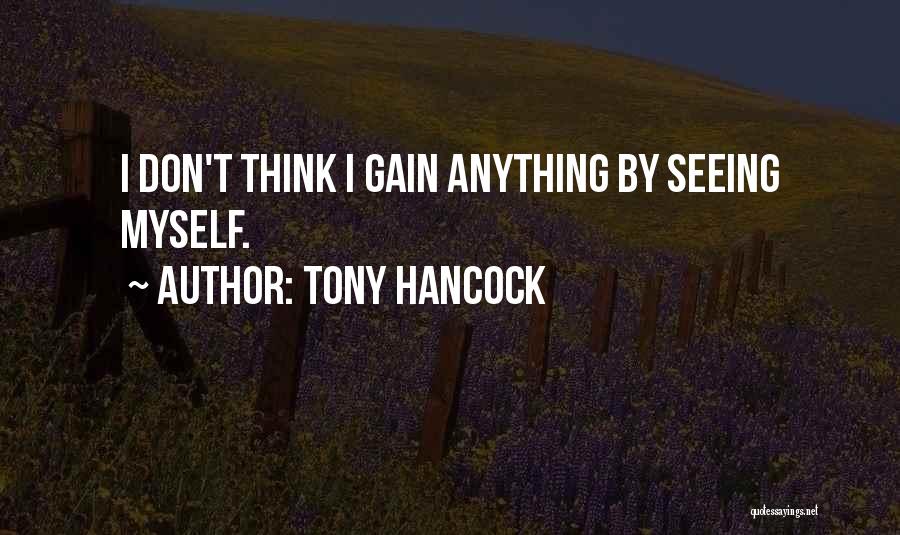 Tony Hancock Quotes: I Don't Think I Gain Anything By Seeing Myself.