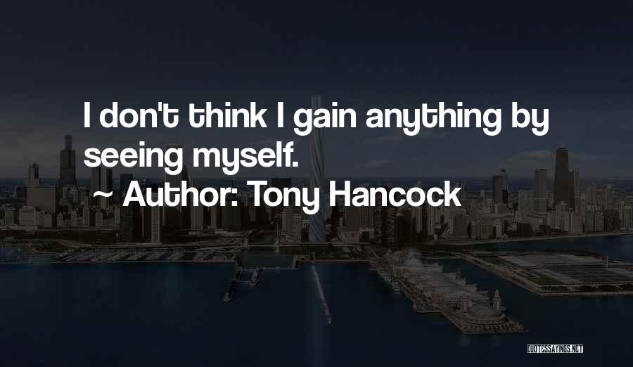 Tony Hancock Quotes: I Don't Think I Gain Anything By Seeing Myself.