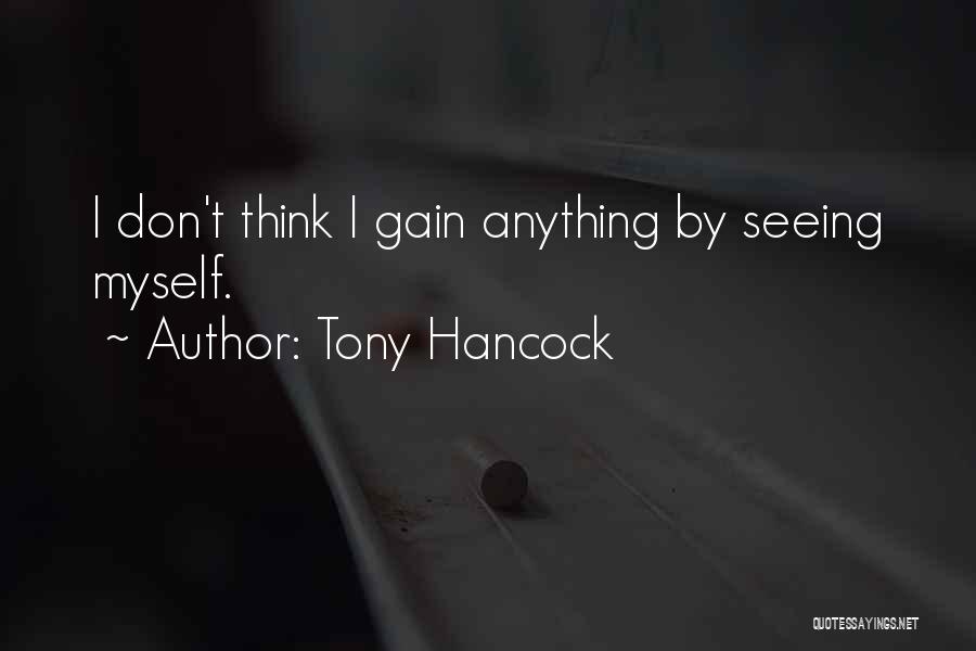 Tony Hancock Quotes: I Don't Think I Gain Anything By Seeing Myself.