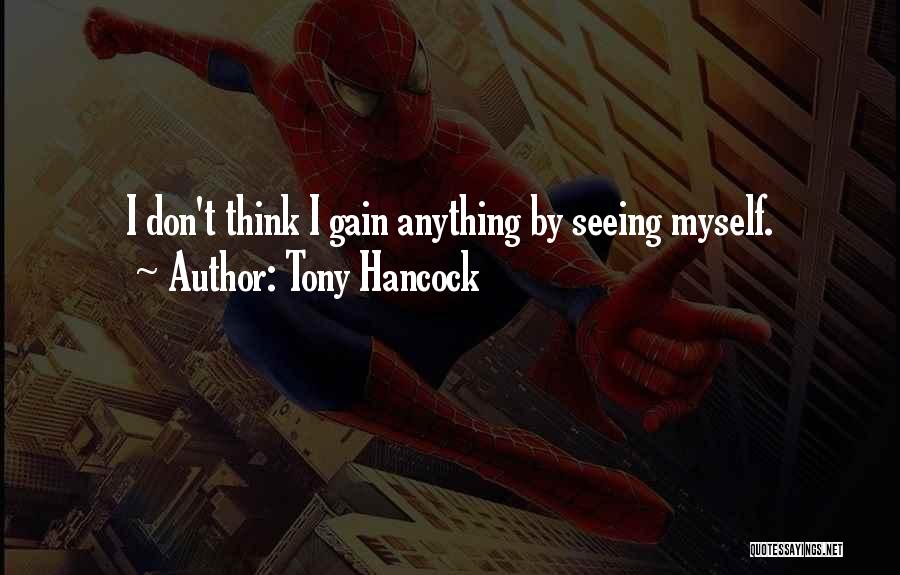 Tony Hancock Quotes: I Don't Think I Gain Anything By Seeing Myself.