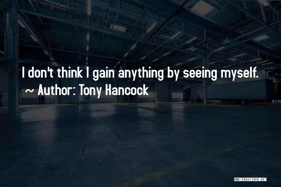 Tony Hancock Quotes: I Don't Think I Gain Anything By Seeing Myself.