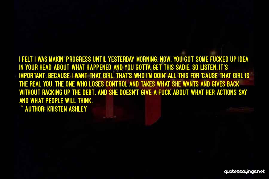 Kristen Ashley Quotes: I Felt I Was Makin' Progress Until Yesterday Morning. Now, You Got Some Fucked Up Idea In Your Head About