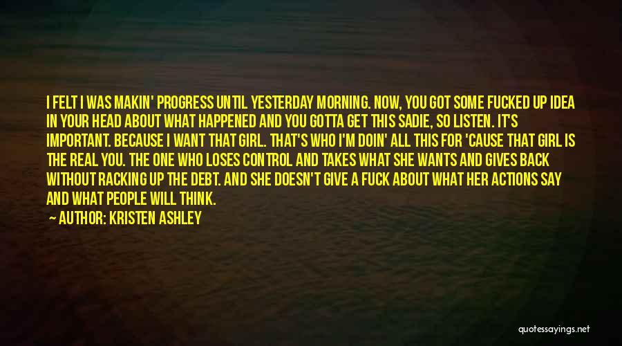 Kristen Ashley Quotes: I Felt I Was Makin' Progress Until Yesterday Morning. Now, You Got Some Fucked Up Idea In Your Head About