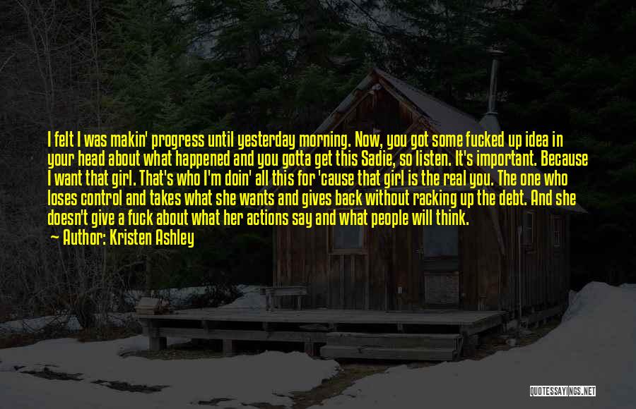 Kristen Ashley Quotes: I Felt I Was Makin' Progress Until Yesterday Morning. Now, You Got Some Fucked Up Idea In Your Head About