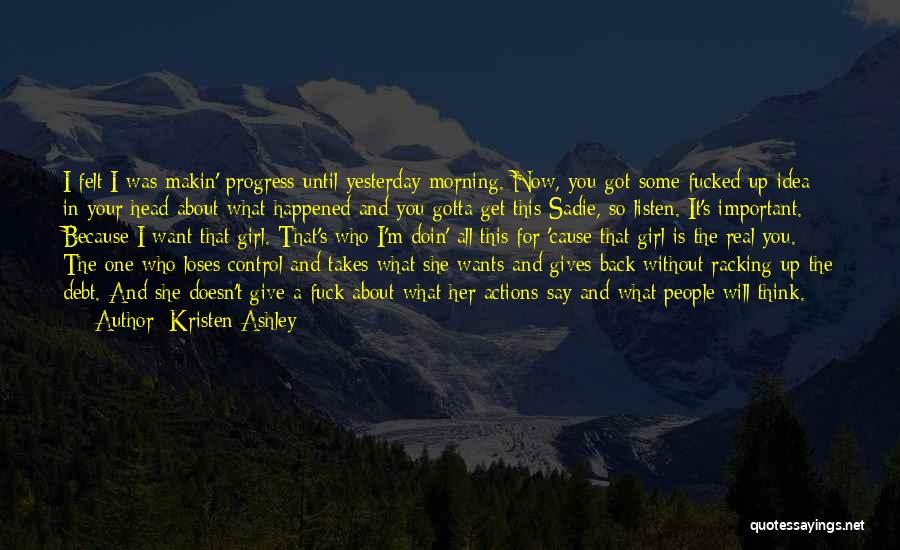 Kristen Ashley Quotes: I Felt I Was Makin' Progress Until Yesterday Morning. Now, You Got Some Fucked Up Idea In Your Head About