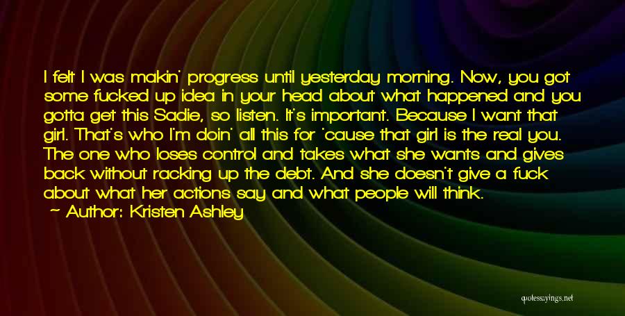 Kristen Ashley Quotes: I Felt I Was Makin' Progress Until Yesterday Morning. Now, You Got Some Fucked Up Idea In Your Head About