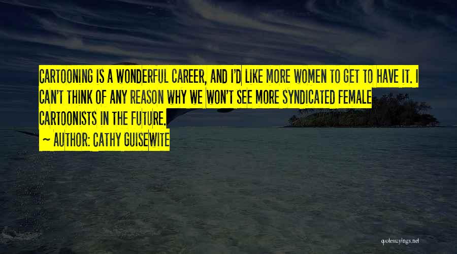 Cathy Guisewite Quotes: Cartooning Is A Wonderful Career, And I'd Like More Women To Get To Have It. I Can't Think Of Any