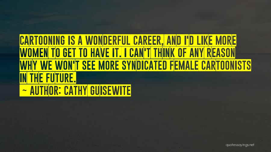 Cathy Guisewite Quotes: Cartooning Is A Wonderful Career, And I'd Like More Women To Get To Have It. I Can't Think Of Any