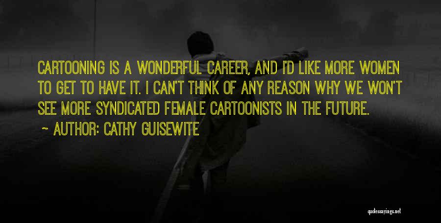 Cathy Guisewite Quotes: Cartooning Is A Wonderful Career, And I'd Like More Women To Get To Have It. I Can't Think Of Any