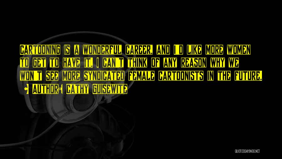 Cathy Guisewite Quotes: Cartooning Is A Wonderful Career, And I'd Like More Women To Get To Have It. I Can't Think Of Any