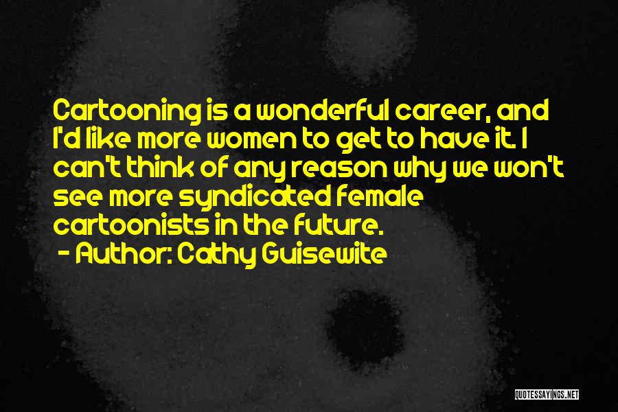 Cathy Guisewite Quotes: Cartooning Is A Wonderful Career, And I'd Like More Women To Get To Have It. I Can't Think Of Any