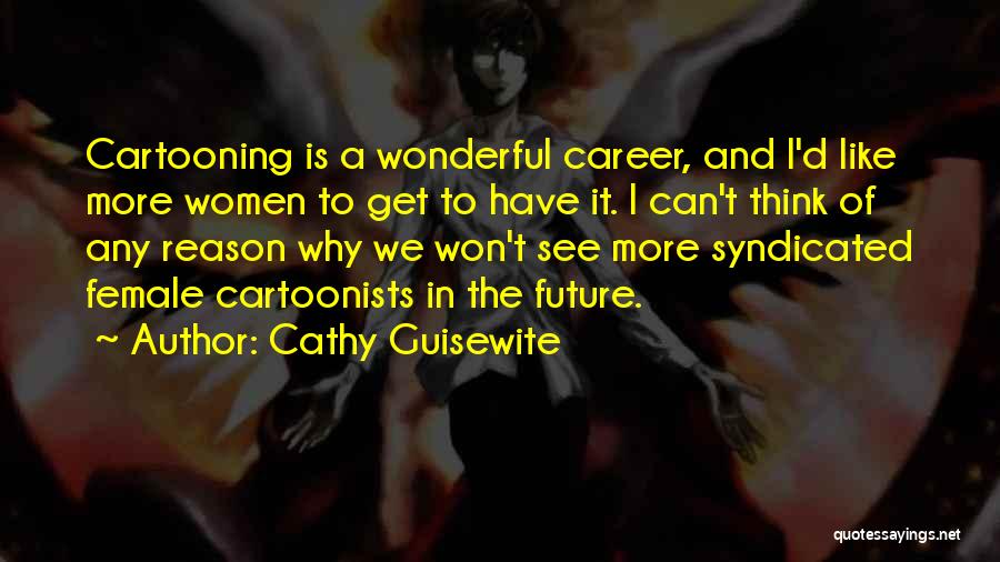 Cathy Guisewite Quotes: Cartooning Is A Wonderful Career, And I'd Like More Women To Get To Have It. I Can't Think Of Any