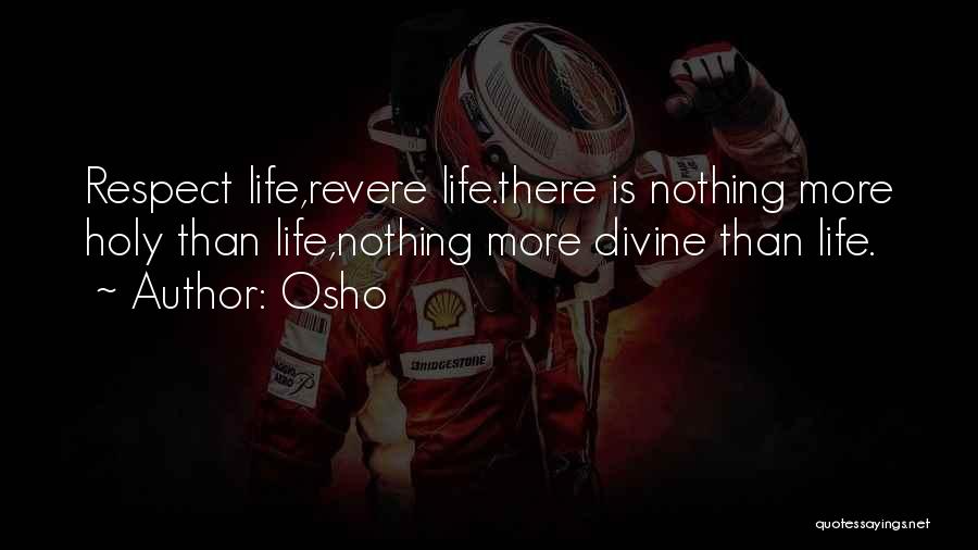 Osho Quotes: Respect Life,revere Life.there Is Nothing More Holy Than Life,nothing More Divine Than Life.