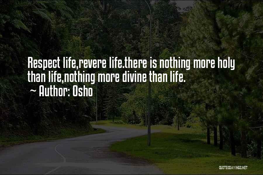 Osho Quotes: Respect Life,revere Life.there Is Nothing More Holy Than Life,nothing More Divine Than Life.