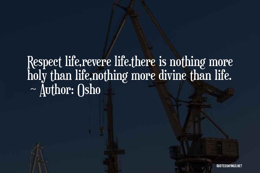 Osho Quotes: Respect Life,revere Life.there Is Nothing More Holy Than Life,nothing More Divine Than Life.