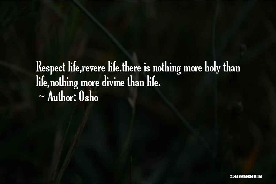 Osho Quotes: Respect Life,revere Life.there Is Nothing More Holy Than Life,nothing More Divine Than Life.