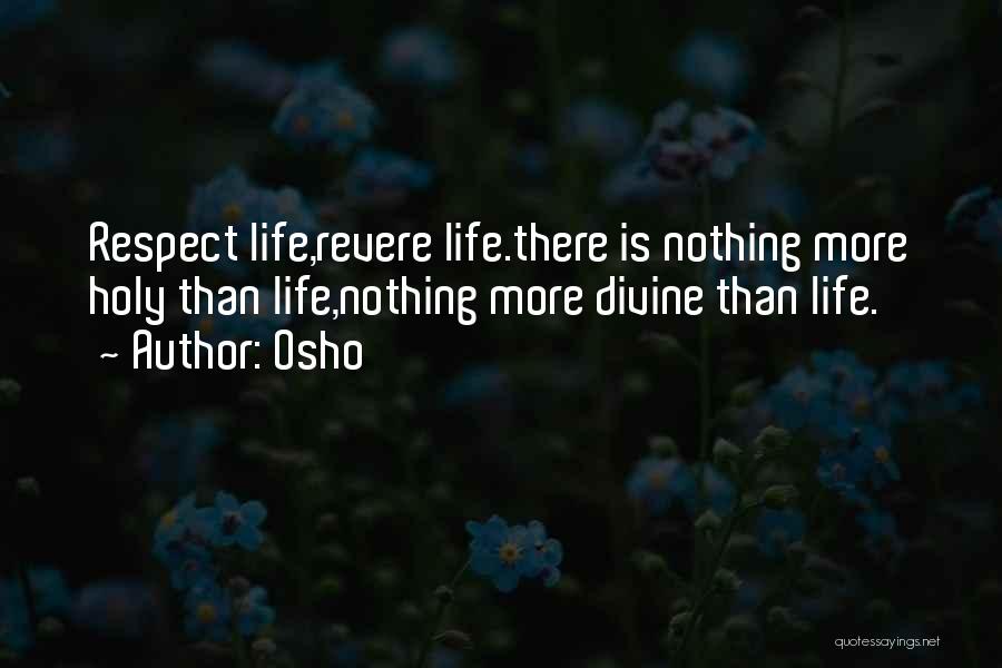 Osho Quotes: Respect Life,revere Life.there Is Nothing More Holy Than Life,nothing More Divine Than Life.