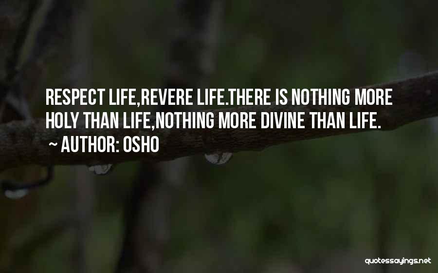 Osho Quotes: Respect Life,revere Life.there Is Nothing More Holy Than Life,nothing More Divine Than Life.