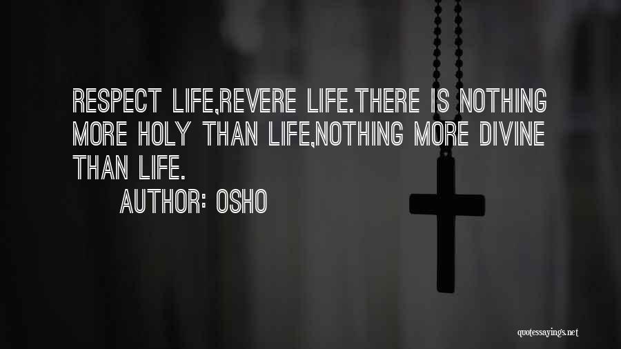 Osho Quotes: Respect Life,revere Life.there Is Nothing More Holy Than Life,nothing More Divine Than Life.