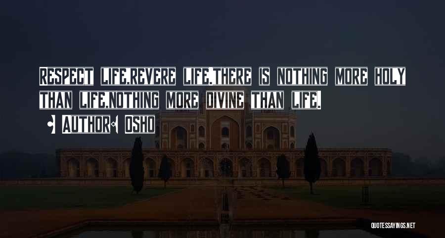 Osho Quotes: Respect Life,revere Life.there Is Nothing More Holy Than Life,nothing More Divine Than Life.