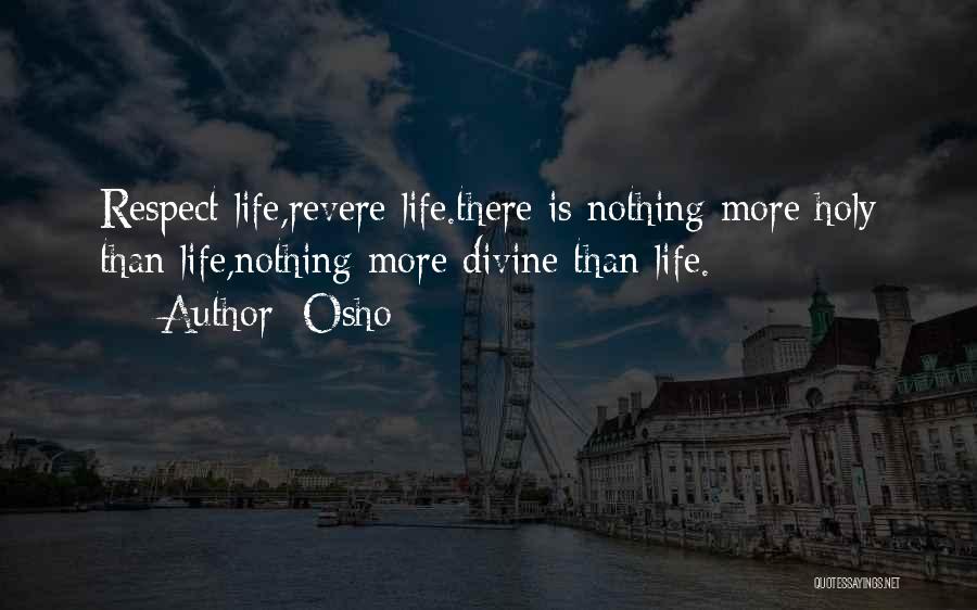 Osho Quotes: Respect Life,revere Life.there Is Nothing More Holy Than Life,nothing More Divine Than Life.