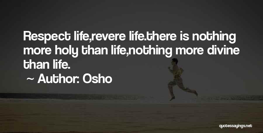 Osho Quotes: Respect Life,revere Life.there Is Nothing More Holy Than Life,nothing More Divine Than Life.